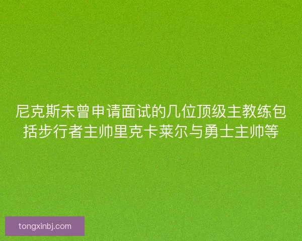 尼克斯未曾申请面试的几位顶级主教练包括步行者主帅里克卡莱尔与勇士主帅等