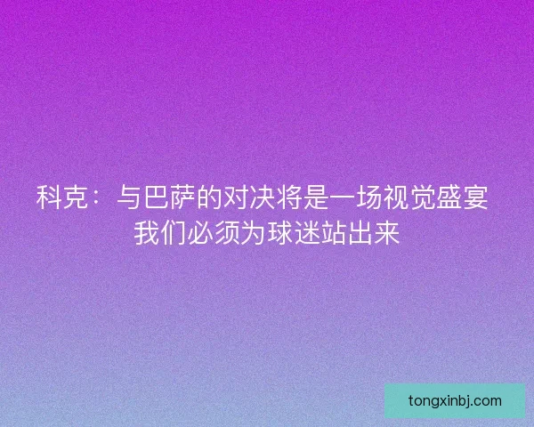 科克：与巴萨的对决将是一场视觉盛宴 我们必须为球迷站出来