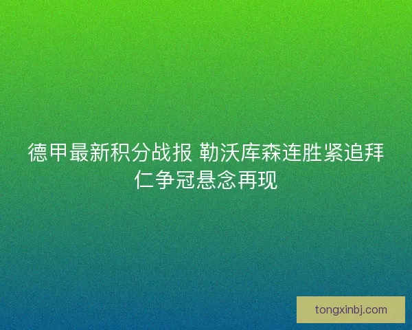 德甲最新积分战报 勒沃库森连胜紧追拜仁争冠悬念再现