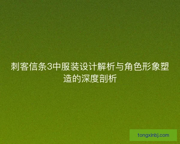 刺客信条3中服装设计解析与角色形象塑造的深度剖析 刺客信条3中服装设计解析与角色形象塑造的深度剖析