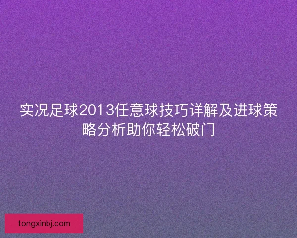 实况足球2013任意球技巧详解及进球策略分析助你轻松破门