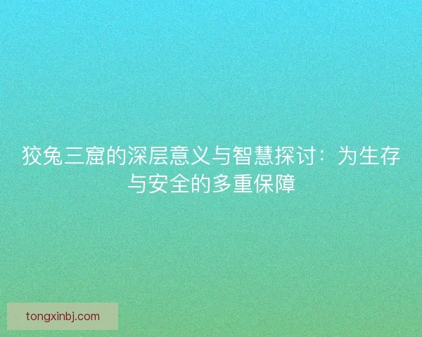 狡兔三窟的深层意义与智慧探讨:为生存与安全的多重保障 狡兔三窟的深层意义与智慧探讨:为生存与安全的多重保障