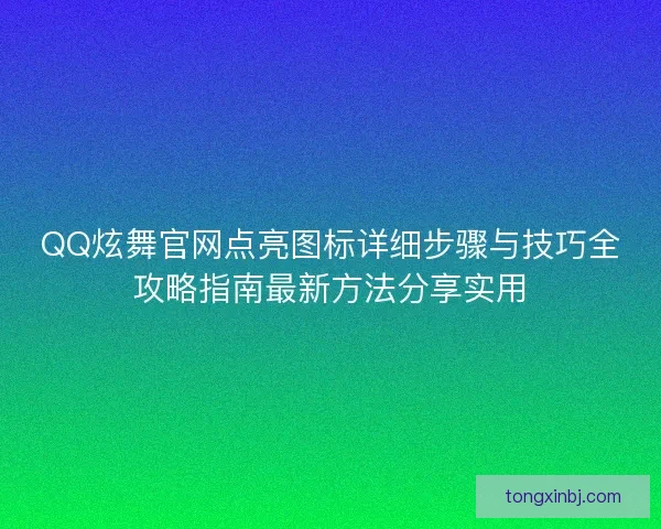 QQ炫舞官网点亮图标详细步骤与技巧全攻略指南最新方法分享实用