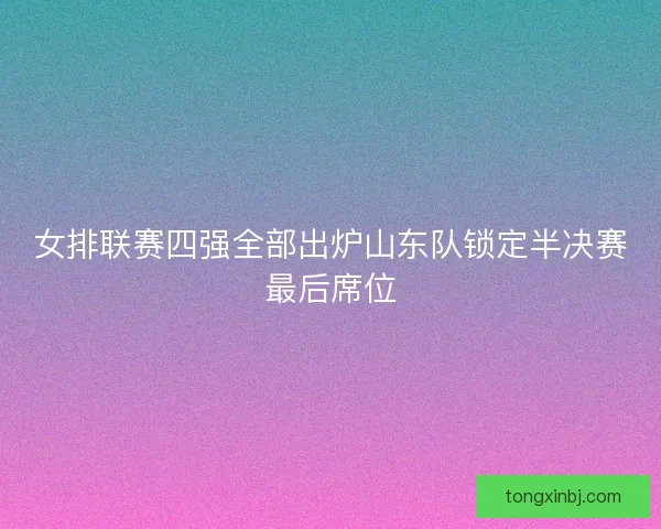女排联赛四强全部出炉山东队锁定半决赛最后席位