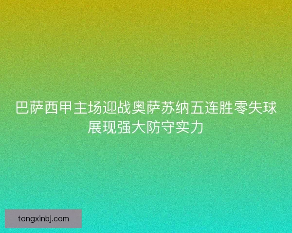 巴萨西甲主场迎战奥萨苏纳五连胜零失球展现强大防守实力 巴萨西甲主场迎战奥萨苏纳五连胜零失球展现强大防守实力