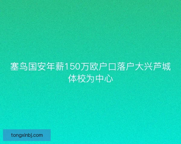 塞鸟国安年薪150万欧户口落户大兴芦城体校为中心