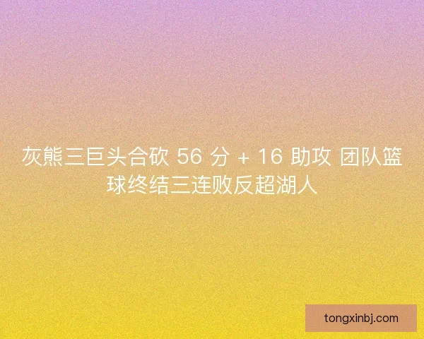 灰熊三巨头合砍 56 分 + 16 助攻 团队篮球终结三连败反超湖人 灰熊三巨头合砍 56 分 + 16 助攻 团队篮球终结三连败反超湖人