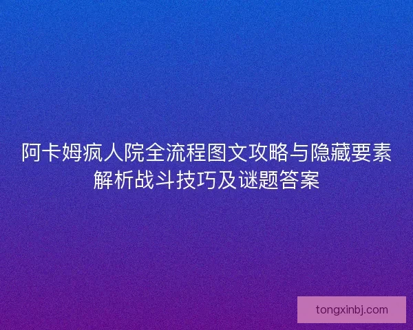 阿卡姆疯人院全流程图文攻略与隐藏要素解析战斗技巧及谜题答案