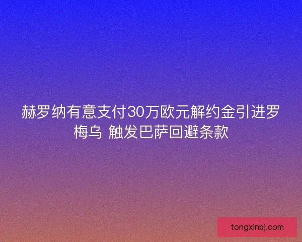 赫罗纳有意支付30万欧元解约金引进罗梅乌 触发巴萨回避条款